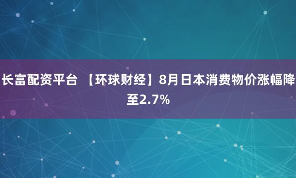 长富配资平台 【环球财经】8月日本消费物价涨幅降至2.7%