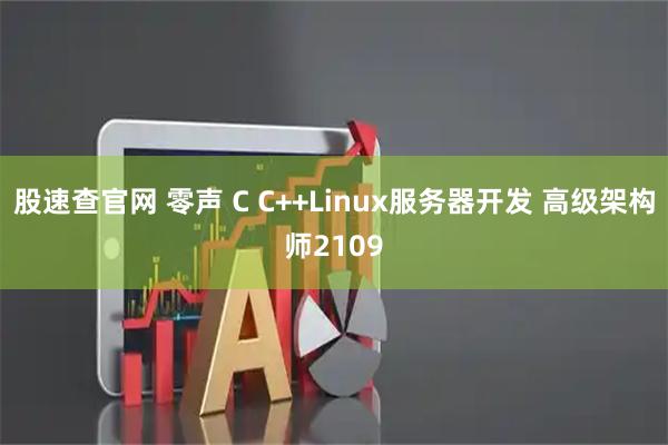 股速查官网 零声 C C++Linux服务器开发 高级架构师2109