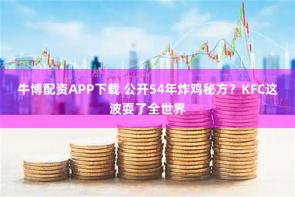牛博配资APP下载 公开54年炸鸡秘方？KFC这波耍了全世界