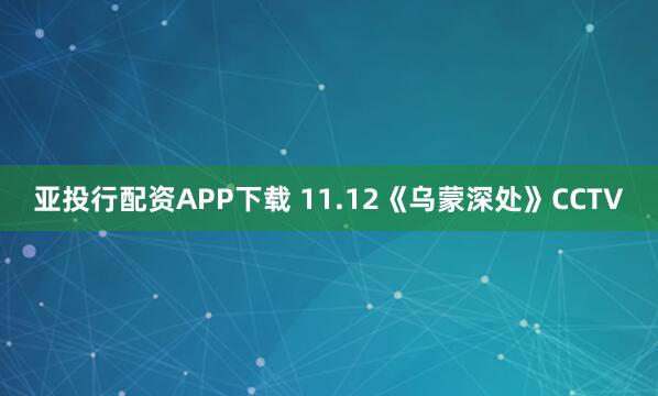 亚投行配资APP下载 11.12《乌蒙深处》CCTV