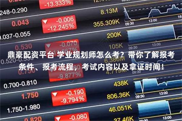 鼎豪配资平台 学业规划师怎么考？带你了解报考条件、报考流程，考试内容以及拿证时间！
