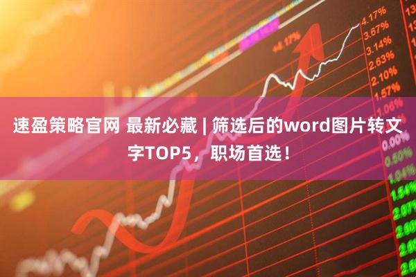 速盈策略官网 最新必藏 | 筛选后的word图片转文字TOP5，职场首选！