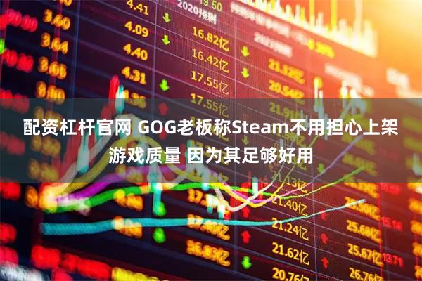 配资杠杆官网 GOG老板称Steam不用担心上架游戏质量 因为其足够好用