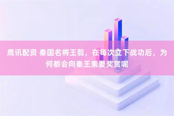 鹰讯配资 秦国名将王翦，在每次立下战功后，为何都会向秦王索要奖赏呢