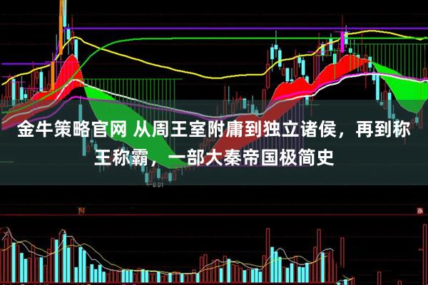 金牛策略官网 从周王室附庸到独立诸侯，再到称王称霸，一部大秦帝国极简史