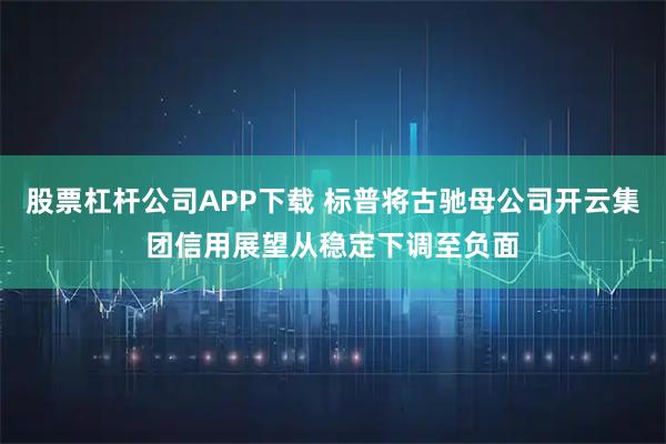 股票杠杆公司APP下载 标普将古驰母公司开云集团信用展望从稳定下调至负面