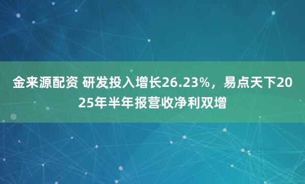 金来源配资 研发投入增长26.23%，易点天下2025年半年报营收净利双增